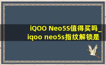 iQOO Neo5S值得买吗_iqoo neo5s指纹解锁是光学指纹吗